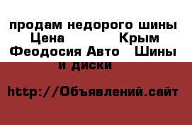 продам недорого шины › Цена ­ 4 000 - Крым, Феодосия Авто » Шины и диски   